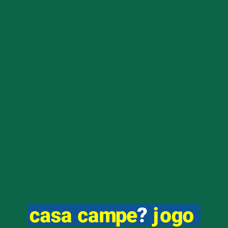 casa campe? jogo