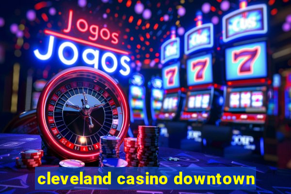 cleveland casino downtown