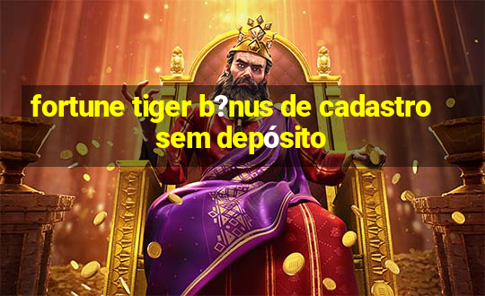 fortune tiger b?nus de cadastro sem depósito