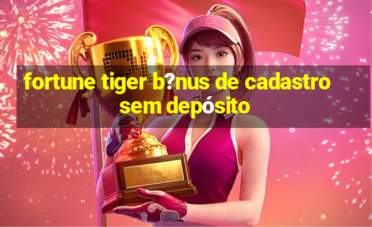 fortune tiger b?nus de cadastro sem depósito