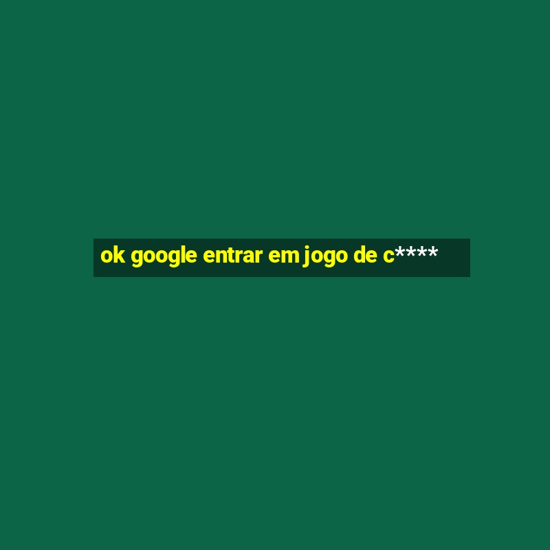 ok google entrar em jogo de c****