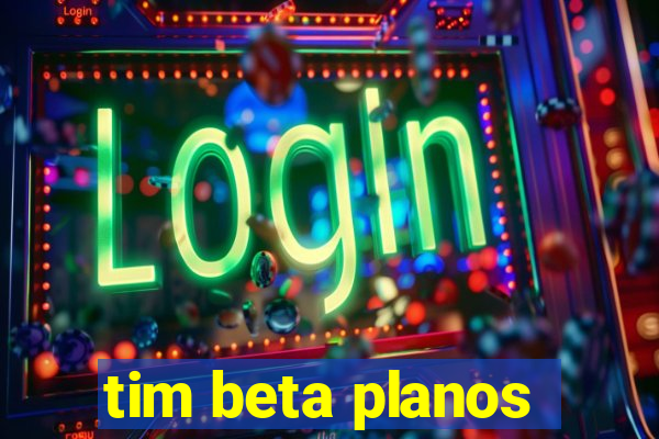 tim beta planos