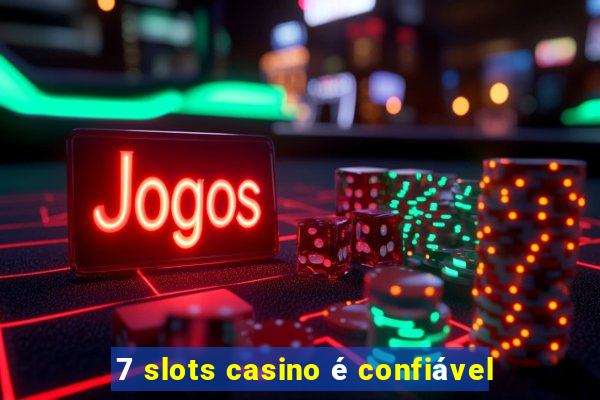 7 slots casino é confiável