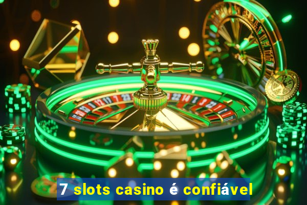 7 slots casino é confiável