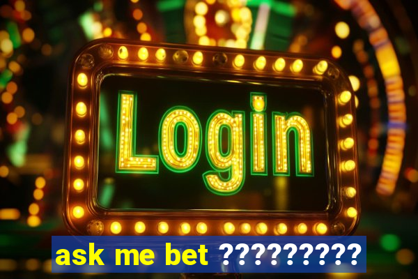 ask me bet ?????????