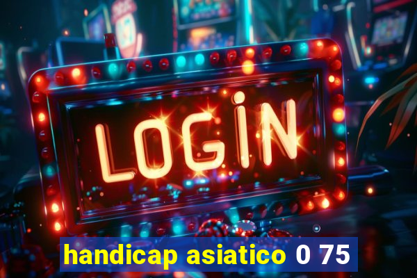 handicap asiatico 0 75