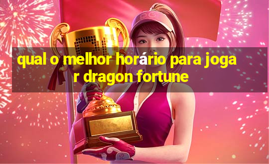 qual o melhor horário para jogar dragon fortune