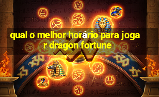 qual o melhor horário para jogar dragon fortune