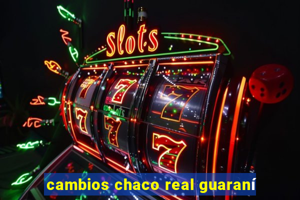 cambios chaco real guaraní