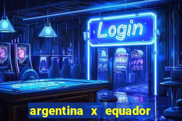 argentina x equador onde assistir