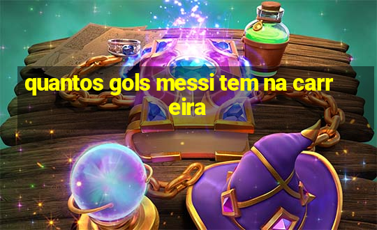 quantos gols messi tem na carreira