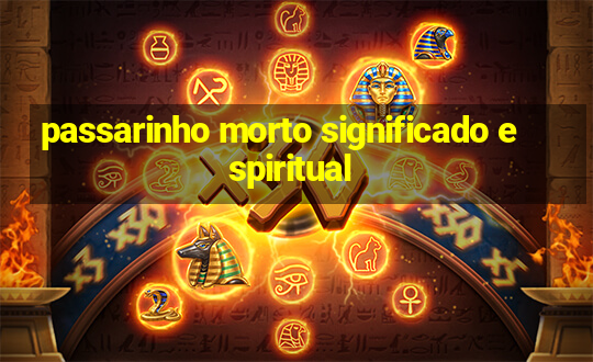 passarinho morto significado espiritual