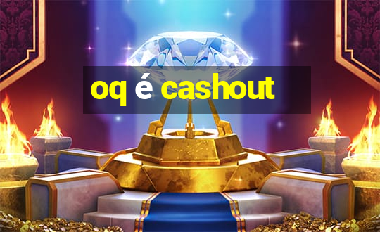 oq é cashout