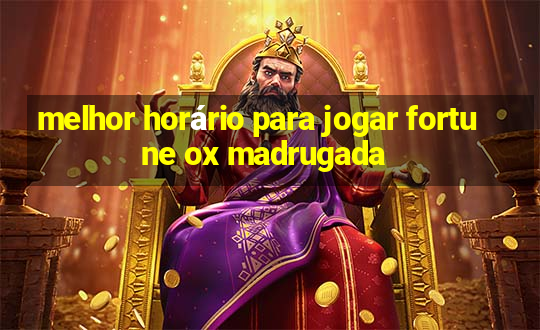 melhor horário para jogar fortune ox madrugada