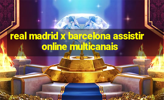 real madrid x barcelona assistir online multicanais