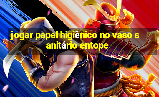 jogar papel higiênico no vaso sanitário entope