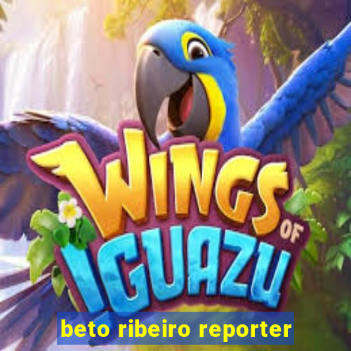 beto ribeiro reporter