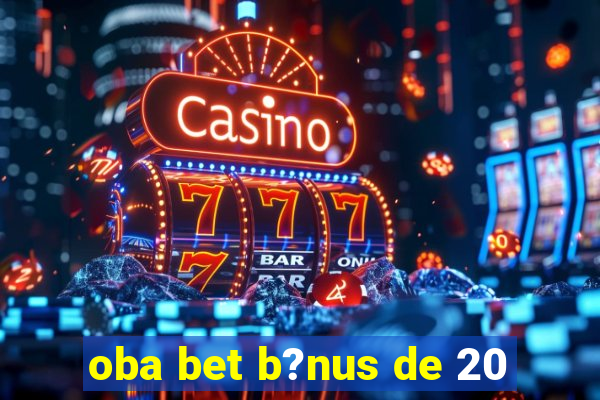 oba bet b?nus de 20