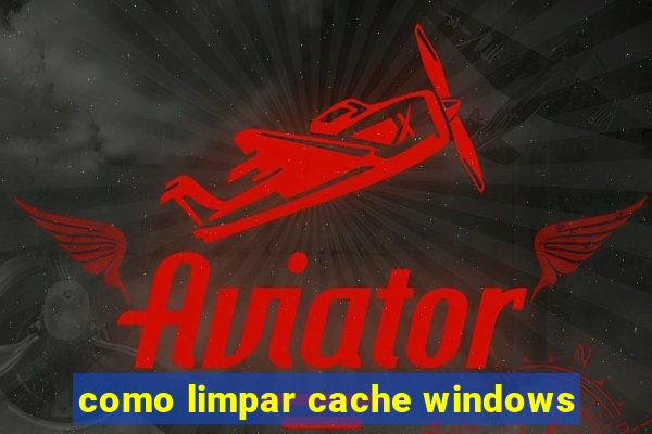 como limpar cache windows