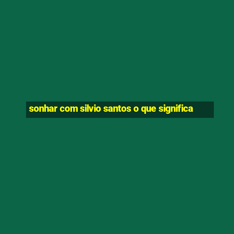 sonhar com silvio santos o que significa