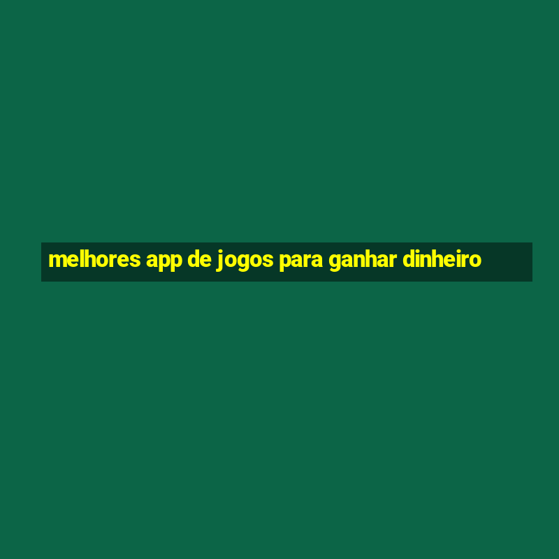 melhores app de jogos para ganhar dinheiro