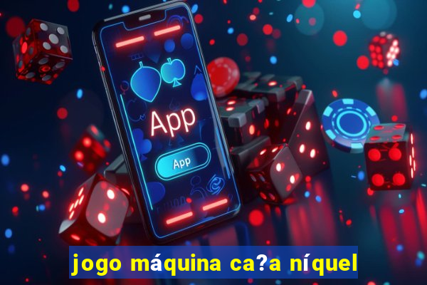 jogo máquina ca?a níquel