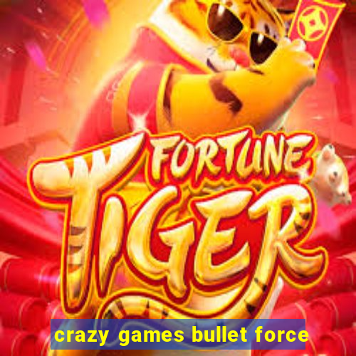 crazy games bullet force