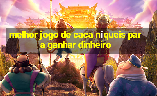 melhor jogo de caca níqueis para ganhar dinheiro