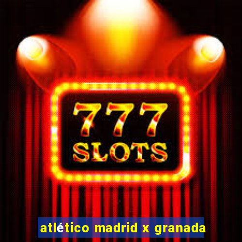 atlético madrid x granada