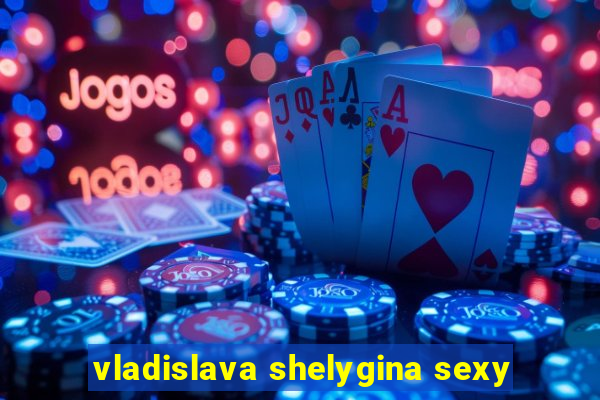 vladislava shelygina sexy