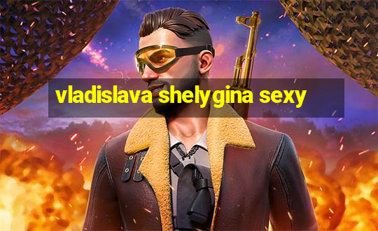 vladislava shelygina sexy