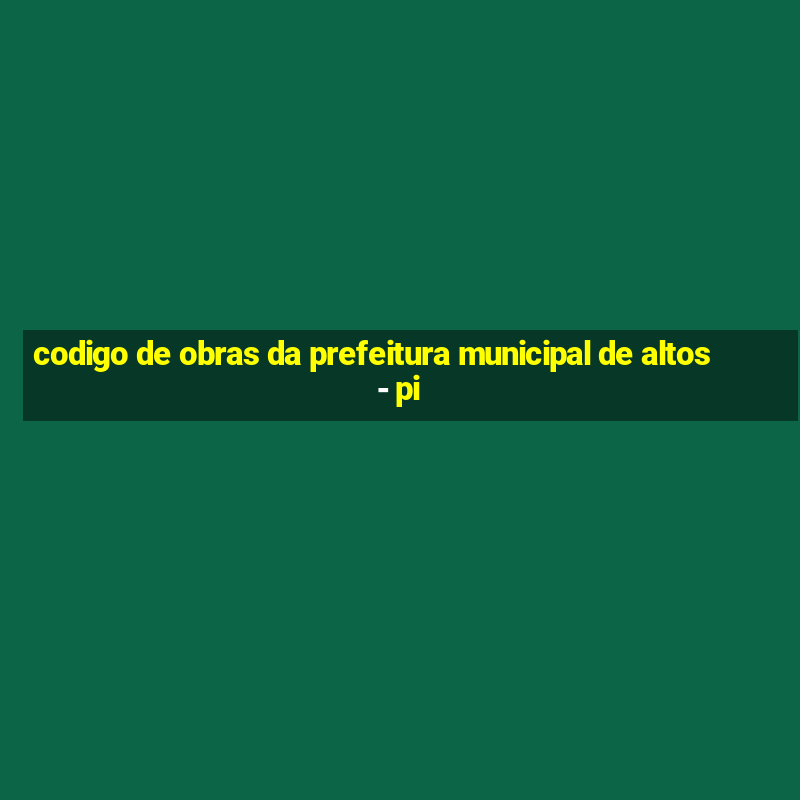 codigo de obras da prefeitura municipal de altos - pi