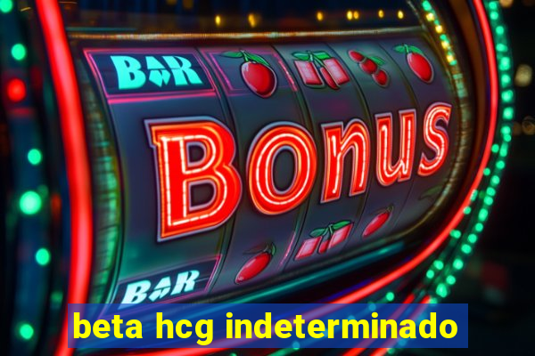 beta hcg indeterminado