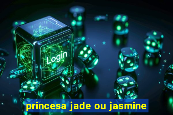 princesa jade ou jasmine