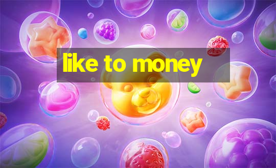 like to money