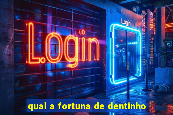 qual a fortuna de dentinho