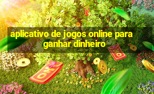 aplicativo de jogos online para ganhar dinheiro