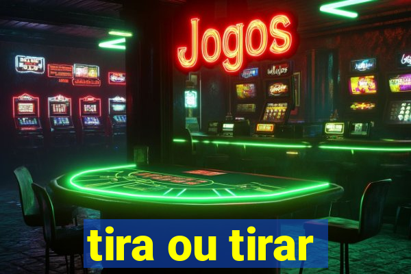 tira ou tirar