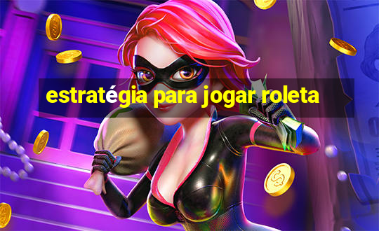 estratégia para jogar roleta