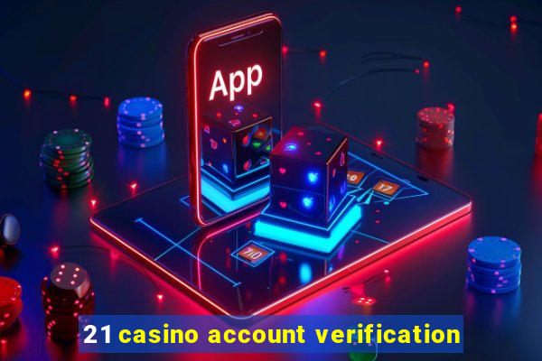 21 casino account verification