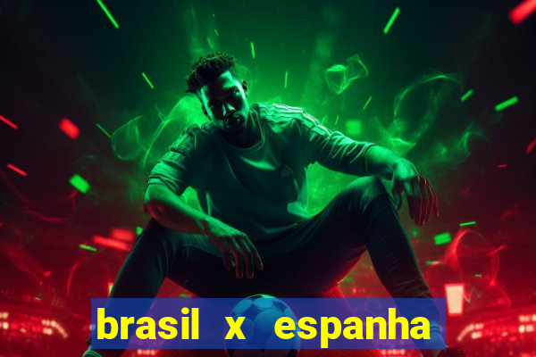 brasil x espanha ao vivo