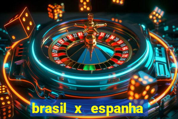 brasil x espanha ao vivo