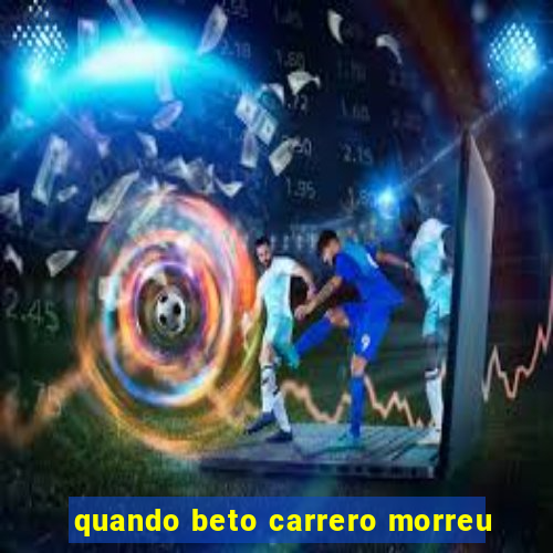 quando beto carrero morreu