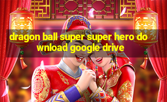 dragon ball super super hero download google drive