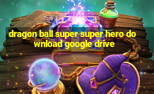 dragon ball super super hero download google drive