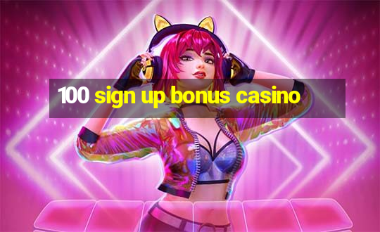 100 sign up bonus casino