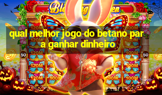 qual melhor jogo do betano para ganhar dinheiro