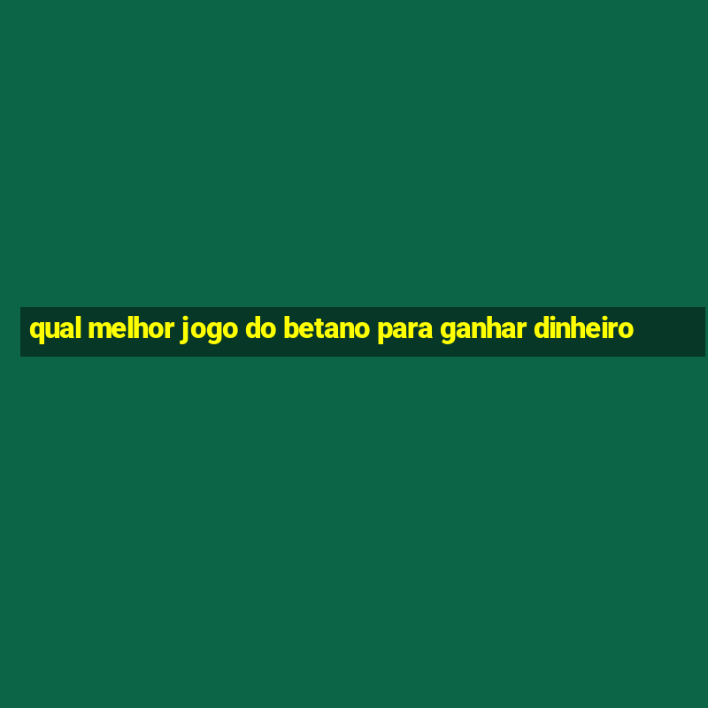 qual melhor jogo do betano para ganhar dinheiro