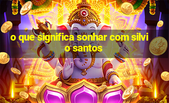 o que significa sonhar com silvio santos