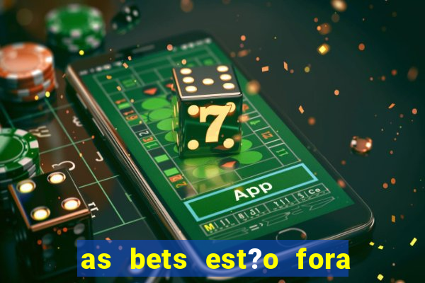 as bets est?o fora do ar